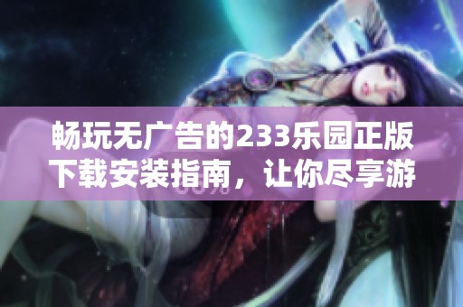 畅玩无广告的233乐园正版下载安装指南，让你尽享游戏乐趣