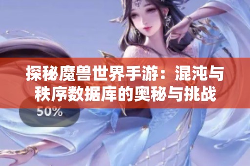 探秘魔兽世界手游：混沌与秩序数据库的奥秘与挑战