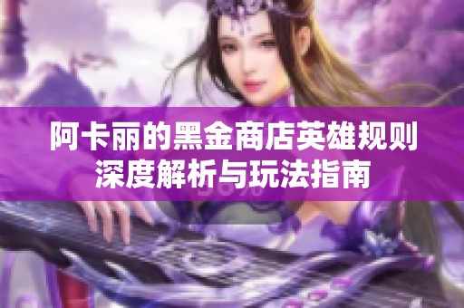 阿卡丽的黑金商店英雄规则深度解析与玩法指南