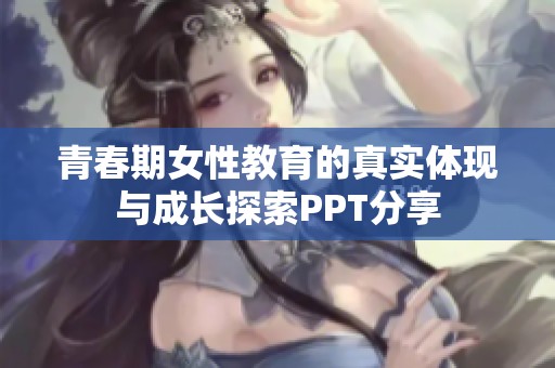 青春期女性教育的真实体现与成长探索PPT分享