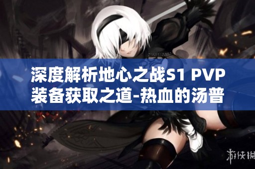 深度解析地心之战S1 PVP装备获取之道-热血的汤普森攻略