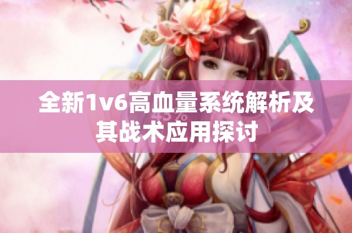 全新1v6高血量系统解析及其战术应用探讨