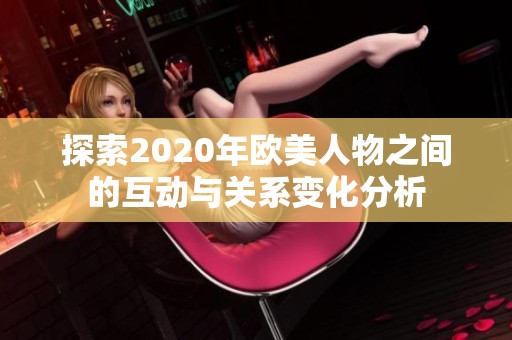 探索2020年欧美人物之间的互动与关系变化分析