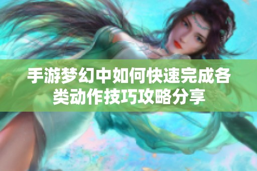 手游梦幻中如何快速完成各类动作技巧攻略分享