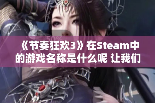 《节奏狂欢3》在Steam中的游戏名称是什么呢 让我们来看看