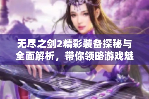 无尽之剑2精彩装备探秘与全面解析，带你领略游戏魅力