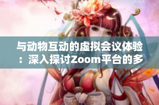 与动物互动的虚拟会议体验：深入探讨Zoom平台的多样应用