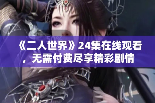 《二人世界》24集在线观看，无需付费尽享精彩剧情