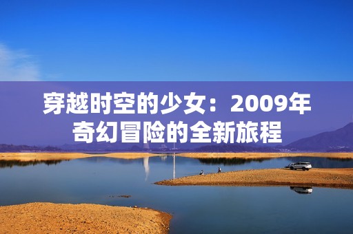 穿越时空的少女：2009年奇幻冒险的全新旅程