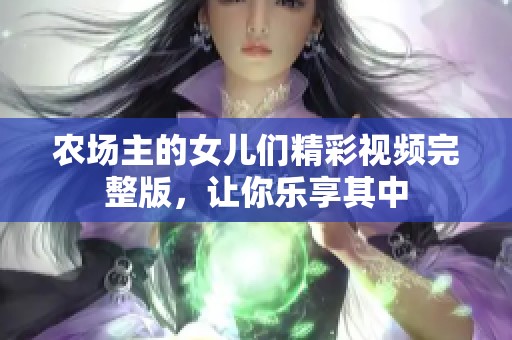 农场主的女儿们精彩视频完整版，让你乐享其中