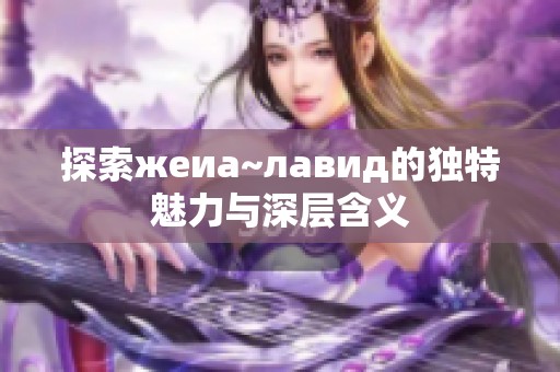 探索жеиа~лавид的独特魅力与深层含义