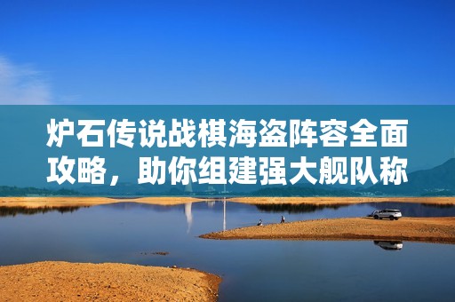 炉石传说战棋海盗阵容全面攻略，助你组建强大舰队称霸战场!