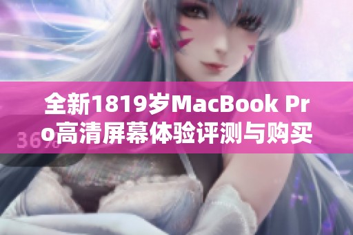 全新1819岁MacBook Pro高清屏幕体验评测与购买建议