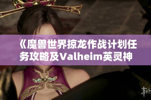 《魔兽世界掠龙作战计划任务攻略及Valheim英灵神殿完美圆顶建造指南》