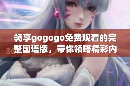 畅享gogogo免费观看的完整国语版，带你领略精彩内容