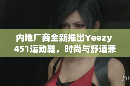 内地厂商全新推出Yeezy 451运动鞋，时尚与舒适兼具