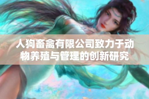 人狗畜禽有限公司致力于动物养殖与管理的创新研究