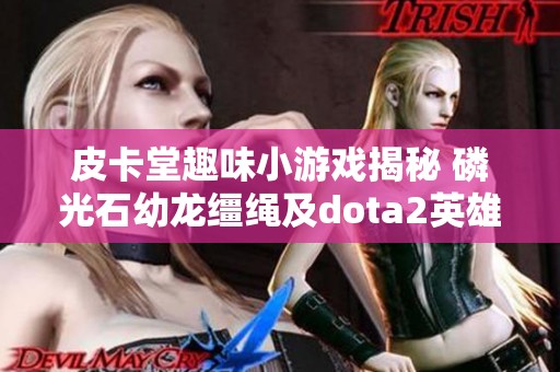 皮卡堂趣味小游戏揭秘 磷光石幼龙缰绳及dota2英雄变换心得