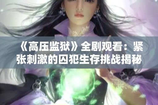 《高压监狱》全剧观看：紧张刺激的囚犯生存挑战揭秘