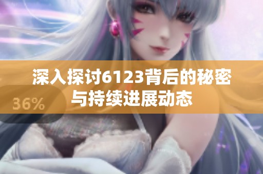 深入探讨6123背后的秘密与持续进展动态