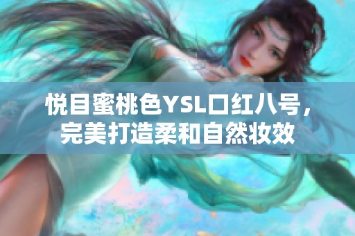 悦目蜜桃色YSL口红八号，完美打造柔和自然妆效