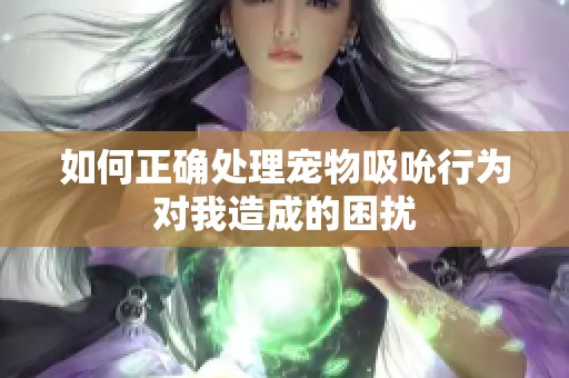 如何正确处理宠物吸吮行为对我造成的困扰