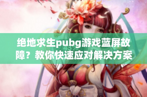 绝地求生pubg游戏蓝屏故障？教你快速应对解决方案！