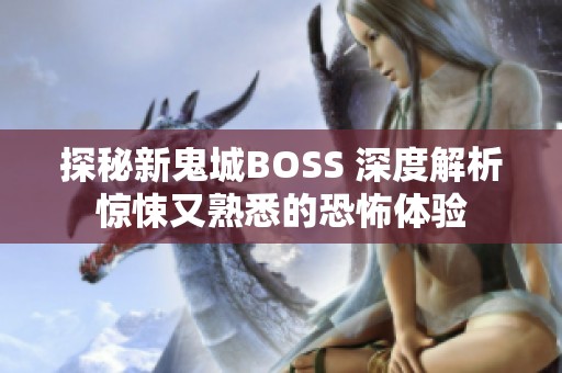 探秘新鬼城BOSS 深度解析惊悚又熟悉的恐怖体验