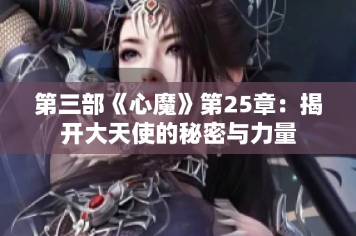 第三部《心魔》第25章：揭开大天使的秘密与力量