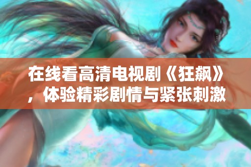 在线看高清电视剧《狂飙》，体验精彩剧情与紧张刺激的故事发展