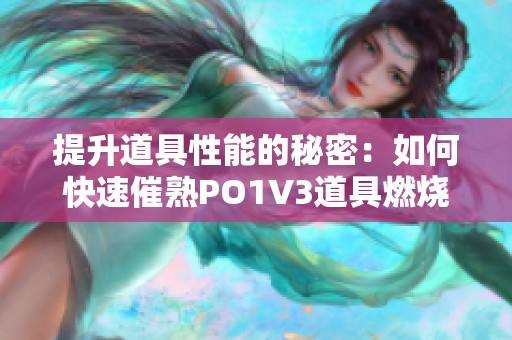 提升道具性能的秘密：如何快速催熟PO1V3道具燃烧效果