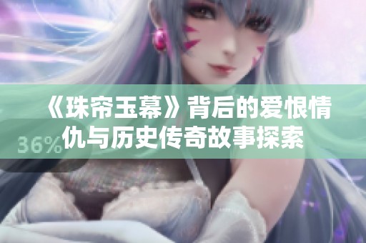 《珠帘玉幕》背后的爱恨情仇与历史传奇故事探索