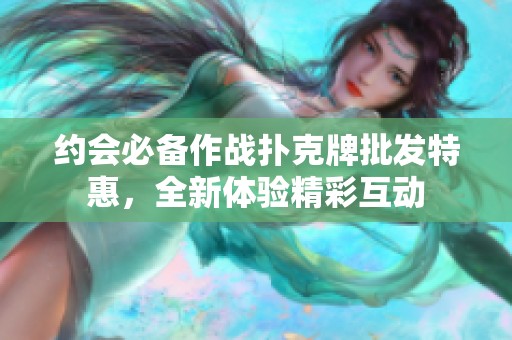 约会必备作战扑克牌批发特惠，全新体验精彩互动