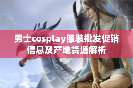 男士cosplay服装批发促销信息及产地货源解析