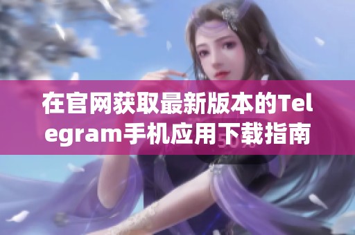 在官网获取最新版本的Telegram手机应用下载指南