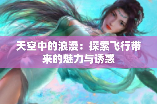 天空中的浪漫：探索飞行带来的魅力与诱惑