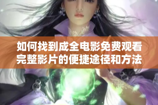 如何找到成全电影免费观看完整影片的便捷途径和方法