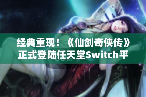 经典重现！《仙剑奇侠传》正式登陆任天堂Switch平台