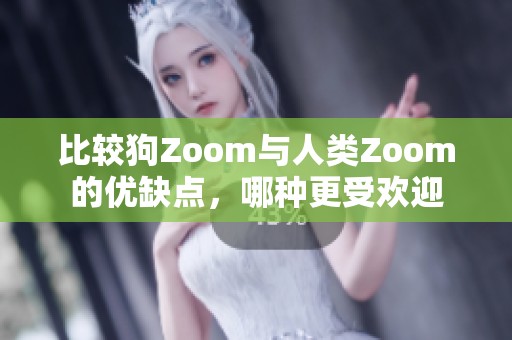 比较狗Zoom与人类Zoom的优缺点，哪种更受欢迎