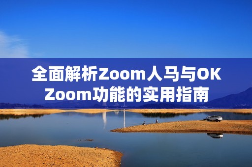 全面解析Zoom人马与OKZoom功能的实用指南