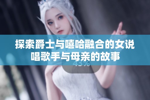 探索爵士与嘻哈融合的女说唱歌手与母亲的故事