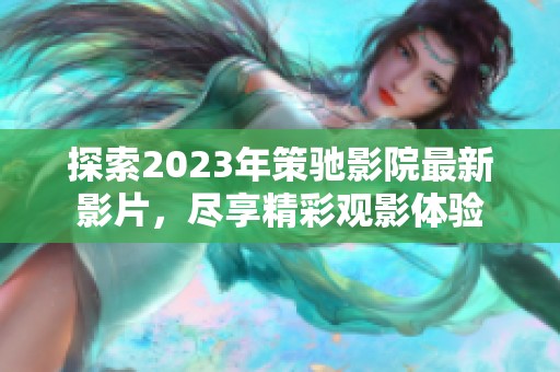 探索2023年策驰影院最新影片，尽享精彩观影体验