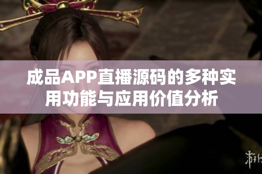 成品APP直播源码的多种实用功能与应用价值分析