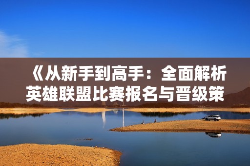 《从新手到高手：全面解析英雄联盟比赛报名与晋级策略》