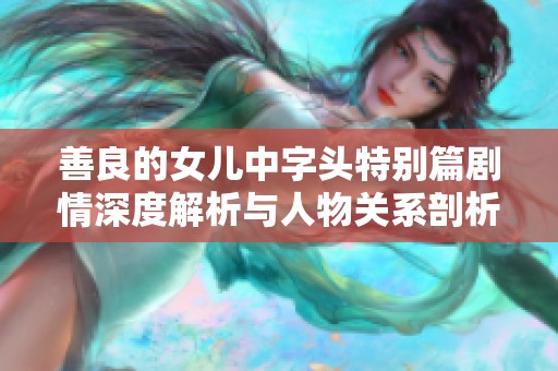 善良的女儿中字头特别篇剧情深度解析与人物关系剖析