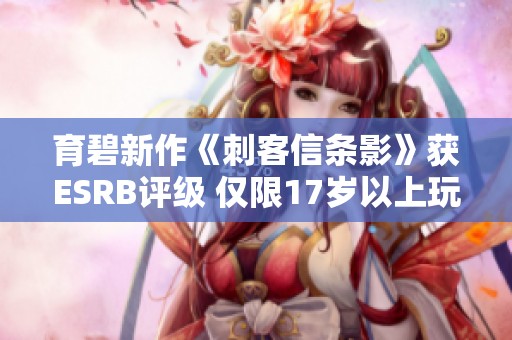 育碧新作《刺客信条影》获ESRB评级 仅限17岁以上玩家体验