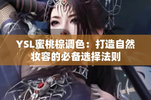 YSL蜜桃棕调色：打造自然妆容的必备选择法则