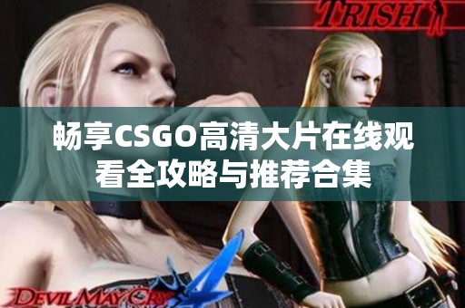 畅享CSGO高清大片在线观看全攻略与推荐合集