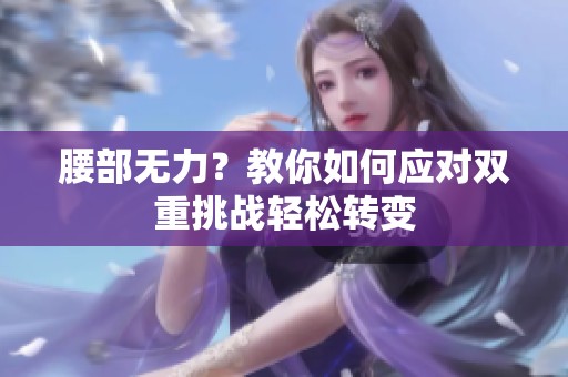 腰部无力？教你如何应对双重挑战轻松转变