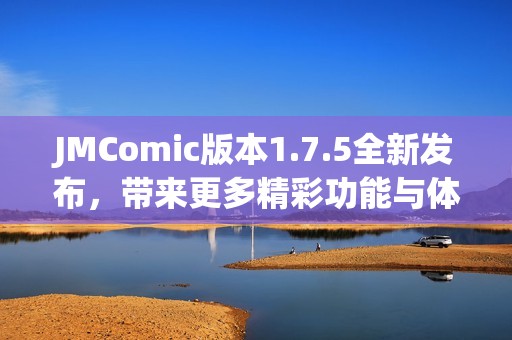 JMComic版本1.7.5全新发布，带来更多精彩功能与体验